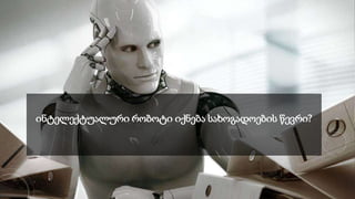 ინტელექტუალური რობოტი იქნება სახოგადოების წევრი?
 