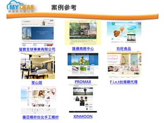 案例參考
瑩寶全球事業有限公司
里山居
蘿亞婚紗台北手工婚紗
匯通商務中心
PROMAX
XINMOON
玖旺食品
F i.n.t台灣總代理
 