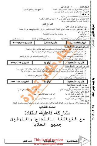      ١٢
‫ﺍﻷﻭﱃ‬‫ﺍﻟﻔﺮﻗﺔ‬)‘‫إﻧﺘﺴﺎب‬(‫ﺍﻟﻐﺪ‬‫ﻧﺒﲎ‬‫ﺑﻴﺪ‬‫ﻳﺪ‬٢٠١٥-٢٠١٦
‫ﺍﻟﺜﺎﻟﺙ‬ ‫ﺍﻟﺴﺅﺍل‬:‫ﺃ‬–‫ﻴﻠﻲ‬ ‫ﻓﻴﻤﺎ‬ ‫ﺍﻜﺘﺏ‬:
١(‫ﺍﻟﻨﺎﻤﻴﺔ؟‬ ‫ﻭﺍﻟﺩﻭل‬ ‫ﺍﻟﻤﺘﻘﺩﻤﺔ‬ ‫ﺍﻟﺩﻭل‬ ‫ﻤﻥ‬ ‫ﻜل‬ ‫ﻓﻲ‬ ‫ﺍﻟﻌﺎﻤﻠﺔ‬ ‫ﺍﻷﻴﺩﻱ‬٢(‫ﺍﻟﺭﺒﻴﻌﻲ؟‬ ‫ﻭﺍﻟﻘﻤﺢ‬ ‫ﺍﻟﺸﺘﻭﻱ‬ ‫ﺍﻟﻘﻤﺢ‬
٣(‫ﻤﺼﺭ‬ ‫ﻓﻲ‬ ‫ﺍﻟﺴﻜﺭ‬ ‫ﻭﻗﺼﺏ‬ ‫ﺍﻟﺒﻨﺠﺭ‬ ‫ﻤﻥ‬ ‫ﻜل‬ ‫ﻭﺇﻨﺘﺎﺝ‬ ‫ﺯﺭﺍﻋﺔ‬.
‫ﺏ‬-‫ﺘﻔﺴﺭ؟‬ ‫ﺒﻡ‬
١(‫ﻓﻲ‬ ‫ﺍﻟﺸﻤﺴﻴﺔ‬ ‫ﺍﻟﻁﺎﻗﺔ‬ ‫ﺒﺩﺭﺍﺴﺔ‬ ‫ﺍﻻﻫﺘﻤﺎﻡ‬‫ﻤﺼﺭ؟‬
٢(‫ﺴﻭﻯ‬ ‫ﻟﻸﺭﺯ‬ ‫ﺍﻟﺩﻭﻟﻴﺔ‬ ‫ﺍﻟﺘﺠﺎﺭﺓ‬ ‫ﺤﺭﻜﺔ‬ ‫ﻓﻲ‬ ‫ﻴﺩﺨل‬ ‫ﻻ‬)٣(%‫ﺍﻟﻌﺎﻟﻤﻲ؟‬ ‫ﺍﻹﻨﺘﺎﺝ‬ ‫ﻤﻥ‬ ‫ﻓﻘﻁ‬
٣(‫ﻟﺩﻭﻟﺔ؟‬ ‫ﻜﺒﻴﺭﺓ‬ ‫ﺃﻫﻤﻴﺔ‬ ‫ﺍﻷﻭﺴﻁ‬ ‫ﺍﻟﺸﺭﻕ‬ ‫ﻟﺒﺘﺭﻭل‬
‫ﺍﻟﺜﺎﻨﻰ‬ ‫ﺍﻟﻨﻤﻭﺫﺝ‬
-‫ﺍﻵﺘﻴﺔ‬ ‫ﺍﻷﺴﺌﻠﺔ‬ ‫ﻤﻥ‬ ‫ﺍﺜﻨﻴﻥ‬ ‫ﻋﻥ‬ ‫ﺃﺠﺏ‬:
١–‫ﺒﻴﻥ‬ ‫ﻗﺎﺭﻥ‬‫ﻭﺇ‬ ،‫ﺍﻟﺯﺭﺍﻋﺔ‬ ‫ﻓﻲ‬ ‫ﺍﻟﻤﺅﺜﺭﺓ‬ ‫ﺍﻟﺠﻐﺭﺍﻓﻴﺔ‬ ‫ﺍﻟﻌﻭﺍﻤل‬ ‫ﺍﻷﻨﻭﺍﻉ؛‬ ‫ﺤﻴﺙ‬ ‫ﻤﻥ‬ ‫ﻭﺍﻷﺭﺯ‬ ‫ﺍﻟﻘﻤﺢ‬‫ﻤﻨﻬﻤﺎ؟‬ ‫ﻜل‬ ‫ﻤﻥ‬ ‫ﻤﺼﺭ‬ ‫ﻨﺘﺎﺝ‬
٢.‫ﻴﻠﻲ‬ ‫ﻓﻴﻤﺎ‬ ‫ﺍﻜﺘﺏ‬:
‫ﺃ‬–‫ﺍﻟﻔﺤﻡ‬ ‫ﺃﻨﻭﺍﻉ‬‫ﺏ‬-‫ﺍﻻﻗﺘﺼﺎﺩﻴﺔ‬ ‫ﺍﻟﻤﻭﺍﺭﺩ‬ ‫ﺩﺭﺍﺴﺔ‬ ‫ﺃﻫﺩﺍﻑ‬
٣–‫ﻴﻠﻲ‬ ‫ﻋﻤﺎ‬ ‫ﺘﻜﻠﻡ‬:
‫ﺃ‬–‫ﺍﻟﺸﻤﺎﻟﻴﺔ‬ ‫ﻭﺃﻤﺭﻴﻜﺎ‬ ‫ﺃﻭﺭﻭﺒﺎ‬ ‫ﻓﻲ‬ ‫ﺍﻟﺴﻜﺎﻥ‬ ‫ﺘﻭﺯﻴﻊ‬‫ﺏ‬–‫ﺍﻟﻐﺎﺒﺎﺕ‬ ‫ﻤﻥ‬ ‫ﻭﺍﻷﺜﺎﺙ‬ ‫ﺍﻟﻭﺭﻕ‬ ‫ﺇﻨﺘﺎﺝ‬‫ﺝ‬–‫ﺍﻟﺤﺩﻴﺩ‬ ‫ﺨﺎﻤﺎﺕ‬.
   
‫ﺍﻵﺘﻴﺔ‬ ‫ﺍﻷﺴﺌﻠﺔ‬ ‫ﻤﻥ‬ ‫ﺍﺜﻨﻴﻥ‬ ‫ﻋﻥ‬ ‫ﺃﺠﺏ‬:
١(‫ﺃﻫﻤﻴﺘﻪ‬ ‫ﺤﻴﺙ‬ ‫ﻤﻥ‬ ‫ﺍﻟﻘﻁﻥ‬ ‫ﻋﻥ‬ ‫ﺘﻌﺭﻓﻪ‬ ‫ﻤﺎ‬ ‫ﺃﻜﺘﺏ‬،‫ﺃﻨﻭﺍﻋﻪ‬،‫ﺯﺭﺍﻋﺘﻪ؟‬ ‫ﻓﻰ‬ ‫ﺍﻟﻤﺅﺜﺭﺓ‬ ‫ﺍﻟﺠﻐﺭﺍﻓﻴﺔ‬ ‫ﻭﺍﻟﻤﻘﻭﻤﺎﺕ‬
٢(‫ﺍﻟﺒﺘﺭﻭل‬ ‫ﺨﺼﺎﺌﺹ‬ ‫ﻋﻥ‬ ‫ﺘﻜﻠﻡ‬،‫ﻭﻤﺼﺭ؟‬ ‫ﺍﻟﺩﻭل‬ ‫ﺃﻫﻡ‬ ‫ﻋﻠﻰ‬ ‫ﻭﺘﻭﺯﻴﻌﻪ‬ ‫ﺍﻟﻌﺎﻟﻤﻰ‬ ‫ﺍﻹﻨﺘﺎﺝ‬ ‫ﺃﻨﻭﺍﻋﻪ‬
٣(‫ﻴﻠﻰ‬ ‫ﻟﻤﺎ‬ ‫ﺇﻋﺭﺍﺽ‬:
‫ﺃ‬-‫ﺍﻟﺤﺩﻴﺩ‬ ‫ﺨﺎﻤﺎﺕ‬،‫ﻤﻨﻬﺎ‬ ‫ﻤﺼﺭ‬ ‫ﻭﺇﻨﺘﺎﺝ‬.‫ﺏ‬-‫ﺃ‬‫ﺍﻟﻔﺤﻡ‬ ‫ﻨﻭﺍﻉ‬،‫ﺇﻨﺘﺎﺠﻪ‬ ‫ﻓﻰ‬ ‫ﺘﺅﺜﺭ‬ ‫ﺍﻟﺘﻰ‬ ‫ﻭﺍﻟﻀﻭﺍﺒﻁ‬.
‫ﺏ‬-‫ﺍﻟﻘﺼﺏ‬ ‫ﺯﺭﺍﻋﺔ‬ ‫ﻓﻰ‬ ‫ﺍﻟﻤﺅﺜﺭﺓ‬ ‫ﺍﻟﻌﻭﺍﻤل‬.
   
‫ﺍﻵﺘﻴﺔ‬ ‫ﺍﻷﺴﺌﻠﺔ‬ ‫ﻤﻥ‬ ‫ﺍﺜﻨﻴﻥ‬ ‫ﻋﻥ‬ ‫ﺃﺠﺏ‬:
١(‫ﺯﺭﺍﻋﺘﻪ‬ ‫ﻓﻰ‬ ‫ﺍﻟﻤﺅﺜﺭﺓ‬ ‫ﺍﻟﺠﻐﺭﺍﻓﻴﺔ‬ ‫ﺍﻟﻤﻘﻭﻤﺎﺕ‬ ‫ﺤﻴﺙ‬ ‫ﻤﻥ‬ ‫ﺍﻟﻜﺘﺎﻥ‬ ‫ﻋﻥ‬ ‫ﺘﻌﺭﻓﻪ‬ ‫ﻤﺎ‬ ‫ﺃﻜﺘﺏ‬،‫ﺃﻫﻤﻴﺘﻪ‬،‫ﻭﻤﺼﺭ؟‬ ‫ﺁﺴﻴﺎ‬ ‫ﻗﺎﺭﺓ‬ ‫ﻭﺇﻨﺘﺎﺝ‬
٢(‫ﺍﻟﻤﻌﺎﺩﻥ‬ ‫ﺃﻫﻡ‬ ‫ﻤﻥ‬ ‫ﺍﻟﺤﺩﻴﺩ‬،‫ﺨﺎﻤﺎﺘﻪ‬ ‫ﺘﻜﻠﻡ‬ ‫ﺩﺭﺴﺕ‬ ‫ﻤﺎ‬ ‫ﻀﻭﺀ‬ ‫ﻋﻠﻰ‬،‫ﻭﻤﺼﺭ‬ ‫ﺍﻟﻤﻨﺘﺠﺔ‬ ‫ﺍﻟﺩﻭل‬ ‫ﺃﻫﻡ‬،‫ﺍﻟﺩﻭﻟﻴﺔ؟‬ ‫ﻭﺘﺠﺎﺭﺘﻪ‬
٣(‫ﻴﻠﻰ‬ ‫ﻓﻴﻤﺎ‬ ‫ﺃﻜﺘﺏ‬:
‫ﺃ‬-‫ﺍﻟﻁﺒﻴﻌﻰ‬ ‫ﺍﻟﻐﺎﺯ‬ ‫ﻤﻤﻴﺯﺍﺕ‬.‫ﺏ‬-‫ﺍﻟﻘﺼﺏ‬ ‫ﺯﺭﺍﻋﺔ‬ ‫ﻓﻰ‬ ‫ﺍﻟﻤﺅﺜﺭﺓ‬ ‫ﺍﻟﻌﻭﺍﻤل‬.
‫ﺝ‬-‫ﻭﻤﺼﺭ‬ ‫ﺃﻭﺭﺒﺎ‬ ‫ﻗﺎﺭﺓ‬ ‫ﻓﻰ‬ ‫ﺍﻟﻔﺤﻡ‬ ‫ﻭﺘﻭﺯﻴﻊ‬ ‫ﺇﻨﺘﺎﺝ‬.
   
-‫ﺍﻵﺘﻴﺔ‬ ‫ﺍﻷﺴﺌﻠﺔ‬ ‫ﻤﻥ‬ ‫ﺍﺜﻨﻴﻥ‬ ‫ﻋﻥ‬ ‫ﺃﺠﺏ‬:-
‫ﺍﻷﻭل‬ ‫ﺍﻟﺴﺅﺍل‬:‫ﻴﻠﻲ‬ ‫ﻓﻴﻤﺎ‬ ‫ﺍﻜﺘﺏ‬:
‫ﺃ‬(‫ﺍﻟﻘﻁﻥ‬ ‫ﺯﺭﺍﻋﺔ‬ ‫ﻓﻲ‬ ‫ﺍﻟﻤﺅﺜﺭﺓ‬ ‫ﺍﻟﺠﻐﺭﺍﻓﻴﺔ‬ ‫ﺍﻟﻀﻭﺍﺒﻁ‬.‫ﺏ‬(‫ﻤﺼﺭ‬ ‫ﻓﻲ‬ ‫ﺍﻟﺤﺩﻴﺩ‬ ‫ﻭﺇﻨﺘﺎﺝ‬ ،‫ﺍﻟﺤﺩﻴﺩ‬ ‫ﺨﺎﻤﺎﺕ‬.
‫ﺍﻟﺜﺎﻨﻲ‬ ‫ﺍﻟﺴﺅﺍل‬:‫ﻴﻠﻲ‬ ‫ﻟﻤﺎ‬ ‫ﺍﻋﺭﺽ‬:
‫ﺃ‬(‫ﺍﻷﻭﺭﺒﻴﺔ‬ ‫ﺍﻟﺩﻭل‬ ‫ﻓﻲ‬ ‫ﺍﻟﻔﺤﻡ‬ ‫ﺇﻨﺘﺎﺝ‬.‫ﻭﻤﺼﺭ‬ ‫ﻟﻸﻟﻭﻤﻨﻴﻭﻡ‬ ‫ﺍﻟﻤﻨﺘﺠﺔ‬ ‫ﺍﻟﺩﻭل‬ ‫ﺃﻫﻡ‬.
‫ﺍﻟﺴﺅﺍ‬‫ﺍﻟﺜﺎﻨﻲ‬ ‫ل‬:‫ﻴﻠﻲ‬ ‫ﻟﻤﺎ‬ ‫ﺍﻋﺭﺽ‬:
‫ﺃ‬(‫ﺍﻷﻭﺭﺒﻴﺔ‬ ‫ﺍﻟﺩﻭل‬ ‫ﻓﻲ‬ ‫ﺍﻟﻔﺤﻡ‬ ‫ﺇﻨﺘﺎﺝ‬.‫ﻭﻤﺼﺭ‬ ‫ﻟﻸﻟﻭﻤﻨﻴﻭﻡ‬ ‫ﺍﻟﻤﻨﺘﺠﺔ‬ ‫ﺍﻟﺩﻭل‬ ‫ﺃﻫﻡ‬.
‫ﺍﻟﺜﺎﻟﺙ‬ ‫ﺍﻟﺴﺅﺍل‬:
‫ﺍﻟﺩﻭﻟﻴﺔ‬ ‫ﻭﺘﺠﺎﺭﺘﻪ‬ ،‫ﻭﻤﺼﺭ‬ ‫ﺍﻟﻤﻨﺘﺠﺔ‬ ‫ﺍﻟﺩﻭل‬ ‫ﺃﻫﻡ‬ ،‫ﺯﺭﺍﻋﺘﻪ‬ ‫ﻓﻲ‬ ‫ﺍﻟﻤﺅﺜﺭﺓ‬ ‫ﺍﻟﺠﻐﺭﺍﻓﻴﺔ‬ ‫ﺍﻟﻌﻭﺍﻤل‬ ،‫ﺃﻨﻭﺍﻋﻪ‬ ‫ﺤﻴﺙ‬ ‫ﻤﻥ‬ ‫ﺍﻷﺭﺯ‬ ‫ﻤﺤﺼﻭل‬ ‫ﻋﻥ‬ ‫ﺘﻜﻠﻡ‬.
‫اﻟﻄـﻼب‬ ‫اﺗﺤــﺎد‬
‫ﻣﺸﺎرﻛﺔ‬-‫ﻓﺎﻋﻠﯿﺔ‬-‫اﺳﺘﻔﺎدة‬
‫واﻟﺘﻮﻓﯿﻖ‬ ‫ﺑﺎﻟﻨﺠﺎح‬ ‫ﲤﻨﯿﺎﺗﻨﺎ‬ ‫ﻣﻊ‬
‫اﻟﻄﻼب‬ ‫ﳉﻤﯿﻊ‬
This is trial version
www.adultpdf.com
 