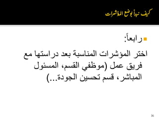 ‫رابعا‬:
‫مع‬ ‫دراستها‬ ‫بعد‬ ‫المناسبة‬ ‫المؤشرات‬ ‫اختر‬
‫عمل‬ ‫فريق‬(‫المسئول‬ ،‫القسم‬ ‫موظفي‬
‫الجودة‬ ‫تحسين‬ ‫قسم‬ ،‫المباشر‬)...
36
 