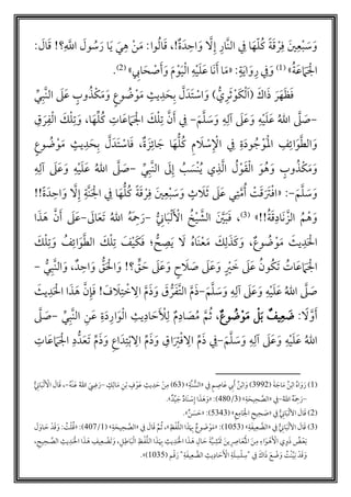 َّ‫ل‬‫إ‬ ‫َّار‬‫ن‬‫ال‬ ‫ف‬ ‫ا‬َ‫ه‬ّ‫ل‬‫م‬‫ك‬ ً‫ة‬َ‫ق‬ ‫أ‬‫ر‬‫ف‬ َ‫ي‬‫ع‬‫أ‬‫ب‬ َ‫س‬َ‫و‬‫ة‬َ‫د‬‫اح‬ َ‫و‬،!‫وا‬‫م‬‫ل‬‫ا‬َ‫ق‬َ‫م‬ :َّ‫اّلل‬ َ‫ول‬ ‫م‬‫س‬َ‫ر‬ ‫ا‬َ‫ي‬ َ‫ي‬‫ه‬ ‫أ‬‫ن‬!‫؟‬َ‫ال‬َ‫ق‬:
‫م‬‫ة‬َ‫ع‬ َ‫م‬َ ‫أ‬‫ال‬»(1):ٍ‫ة‬َ‫ي‬‫ا‬ َ‫و‬‫ر‬ ‫ف‬َ‫و‬«َ‫م‬ ‫أ‬‫و‬َ‫ي‬‫أ‬‫ل‬‫ا‬ ‫ه‬‫أ‬‫ي‬َ‫ل‬َ‫ع‬ ‫َا‬‫ن‬َ‫أ‬ ‫ا‬َ‫م‬‫اِب‬َ‫ح‬ ‫أ‬‫ص‬َ‫أ‬َ‫و‬»(2).
َ‫اك‬َ‫ذ‬ َ‫ر‬َ‫ه‬َ‫ظ‬َ‫ف‬َ‫ك‬‫أ‬‫ل‬َ‫ا‬(‫أ‬‫و‬َ‫ث‬ُّ‫ي‬‫ر‬)ٍ‫يث‬‫د‬ َ‫ح‬‫ب‬ َّ‫ل‬َ‫َد‬‫ت‬ ‫أ‬‫اس‬ َ‫و‬‫أ‬‫و‬َ‫م‬ٍ‫وب‬‫م‬‫ذ‬‫أ‬‫ك‬َ‫م‬َ‫و‬ ٍ‫ع‬‫و‬ ‫م‬‫ض‬‫ي‬‫َّب‬‫ن‬‫ال‬ َ‫ل‬َ‫ع‬
-َ‫م‬َّ‫ل‬ َ‫س‬َ‫و‬ ‫ه‬‫لل‬ َ‫ل‬َ‫ع‬َ‫و‬ ‫ه‬‫أ‬‫ي‬َ‫ل‬َ‫ع‬ ‫م‬‫الل‬ َّ‫ل‬ َ‫ص‬-‫ل‬‫م‬‫ك‬ ‫ات‬َ‫ع‬ َ‫م‬َ ‫أ‬‫ال‬ َ‫ك‬‫أ‬‫ل‬‫ت‬ َّ‫ن‬َ‫أ‬ ‫ف‬‫ا‬َ‫ه‬،‫ق‬ َ‫ر‬‫ف‬‫أ‬‫ل‬‫ا‬ َ‫ك‬‫أ‬‫ل‬‫ت‬ َ‫و‬
‫ف‬ ‫ة‬َ‫د‬‫و‬ ‫م‬‫ج‬ ‫أ‬‫َو‬‫أ‬‫مل‬‫ا‬ ‫ف‬‫ائ‬َ‫و‬َّ‫ط‬‫ال‬ َ‫و‬ُّ‫ل‬‫م‬‫ك‬ ‫م‬ َ‫ل‬ ‫أ‬‫س‬ ‫أ‬ْ‫ا‬ٍ‫يث‬‫د‬ َ‫ح‬‫ب‬ َّ‫ل‬َ‫َد‬‫ت‬ ‫أ‬‫اس‬َ‫ف‬ ،‫ة‬ َ‫ز‬‫ائ‬ َ‫ج‬ ‫ا‬َ‫ه‬ٍ‫ع‬‫و‬ ‫م‬‫ض‬‫أ‬‫و‬َ‫م‬
َ‫و‬‫م‬‫ه‬ َ‫و‬ ٍ‫وب‬‫م‬‫ذ‬‫أ‬‫ك‬َ‫م‬َ‫و‬‫م‬‫ل‬‫أ‬‫و‬َ‫ق‬‫أ‬‫ل‬‫ا‬‫ي‬‫ذ‬َّ‫ل‬‫ا‬‫إ‬ ‫م‬‫ب‬ َ‫أس‬‫ن‬‫م‬‫ي‬‫ي‬‫َّب‬‫ن‬‫ال‬ َ‫ل‬-‫ه‬‫لل‬ َ‫ل‬َ‫ع‬َ‫و‬ ‫ه‬‫أ‬‫ي‬َ‫ل‬َ‫ع‬ ‫م‬‫الل‬ َّ‫ل‬ َ‫ص‬
َ‫م‬َّ‫ل‬ َ‫س‬َ‫و‬-« :ُّ‫ل‬‫م‬‫ك‬ ً‫ة‬َ‫ق‬ ‫أ‬‫ر‬‫ف‬ َ‫ي‬‫ع‬‫أ‬‫ب‬ َ‫س‬َ‫و‬ ٍ‫ث‬ َ‫ل‬َ‫ث‬ َ‫ل‬َ‫ع‬ ‫ي‬‫ت‬َّ‫م‬‫م‬‫أ‬ ‫أ‬‫ت‬َ‫ق‬َ َ‫َت‬‫أ‬‫ف‬‫ا‬ً‫ة‬َ‫د‬‫اح‬َ‫و‬ َّ‫ل‬‫إ‬ ‫َّة‬‫ن‬َ ‫أ‬‫ال‬ ‫ف‬ ‫ا‬َ‫ه‬!!
‫م‬‫ة‬َ‫ق‬‫َاد‬‫ن‬ َّ‫الز‬ ‫م‬‫م‬‫أ‬‫ه‬ َ‫و‬»!!(3)،ُّ‫ان‬َ‫ب‬‫أ‬‫ل‬َ ‫أ‬‫اْل‬ ‫م‬‫خ‬‫أ‬‫ي‬ َّ‫الش‬ َ َّ‫ي‬َ‫ب‬َ‫ف‬-‫م‬‫الل‬ ‫م‬‫ه‬َ‫ْح‬َ‫ر‬َ‫ال‬َ‫ع‬َ‫ت‬-َ‫ع‬َ‫ل‬َ‫أ‬‫ا‬َ‫ذ‬ َ‫ه‬ َّ‫ن‬
،‫وع‬ ‫م‬‫ض‬ ‫أ‬‫و‬َ‫م‬ َ‫يث‬‫د‬َ ‫أ‬‫ال‬َ‫ل‬ ‫م‬‫ه‬‫َا‬‫ن‬‫أ‬‫ع‬َ‫م‬ َ‫ك‬‫ل‬َ‫ذ‬َ‫ك‬ َ‫و‬ُّ‫ح‬‫ص‬َ‫ي‬‫؛‬َّ‫ط‬‫ال‬ َ‫ك‬‫أ‬‫ل‬‫ت‬ َ‫ف‬‫أ‬‫ي‬َ‫ك‬َ‫ف‬َ‫ك‬‫أ‬‫ل‬‫ت‬ َ‫و‬ ‫م‬‫ف‬‫ائ‬َ‫و‬
‫م‬‫ات‬َ‫ع‬ َ‫م‬َ ‫أ‬‫ال‬‫ق‬ َ‫ح‬ َ‫ل‬َ‫ع‬َ‫و‬ ٍ‫ح‬ َ‫ل‬ َ‫ص‬ َ‫ل‬َ‫ع‬َ‫و‬ ٍ ‫أ‬‫ي‬ َ‫خ‬ َ‫ل‬َ‫ع‬ ‫م‬‫ون‬‫كم‬َ‫ت‬!‫؟‬‫د‬‫اح‬ َ‫و‬ ُّ‫ق‬َ ‫أ‬‫ال‬ َ‫و‬،ُّ‫ي‬‫َّب‬‫ن‬‫ال‬ َ‫و‬-
‫ه‬‫لل‬ َ‫ل‬َ‫ع‬َ‫و‬ ‫ه‬‫أ‬‫ي‬َ‫ل‬َ‫ع‬ ‫م‬‫الل‬ َّ‫ل‬ َ‫ص‬َ‫م‬َّ‫ل‬ َ‫س‬َ‫و‬-َّ‫م‬َ‫ذ‬َّ‫ت‬‫ال‬َ‫ق‬ ُّ‫ر‬َ‫ف‬َّ‫م‬َ‫ذ‬َ‫و‬َ‫ف‬ َ‫ل‬‫ت‬ ‫أ‬‫خ‬‫ال‬!َّ‫ن‬‫إ‬َ‫ف‬َ‫يث‬‫د‬َ ‫أ‬‫ال‬ ‫ا‬َ‫ذ‬ َ‫ه‬
ً‫ل‬ َّ‫و‬َ‫أ‬:‫يف‬‫ع‬ َ‫ض‬‫وع‬ ‫م‬‫ض‬‫أ‬‫و‬َ‫م‬ ‫أ‬‫ل‬َ‫ب‬،‫م‬‫م‬ َّ‫م‬‫م‬‫ث‬‫اد‬ َ‫ص‬‫م‬‫ن‬َ‫ع‬ ‫ة‬َ‫د‬‫ار‬َ‫و‬‫أ‬‫ل‬‫ا‬ ‫يث‬‫اد‬ َ‫ح‬َ ‫أ‬ْ‫ل‬‫ي‬‫َّب‬‫ن‬‫ال‬-َّ‫ل‬ َ‫ص‬
َ‫م‬َّ‫ل‬ َ‫س‬َ‫و‬ ‫ه‬‫لل‬ َ‫ل‬َ‫ع‬َ‫و‬ ‫ه‬‫أ‬‫ي‬َ‫ل‬َ‫ع‬ ‫م‬‫الل‬-‫م‬َ‫ذ‬َ‫و‬ ‫اق‬َ‫َت‬‫أ‬‫ف‬‫ال‬ ‫م‬َ‫ذ‬ ‫ف‬َ ‫أ‬‫ال‬ ‫د‬ُّ‫د‬َ‫ع‬َ‫ت‬ ‫م‬َ‫ذ‬َ‫و‬ ‫اع‬َ‫د‬‫ت‬‫أ‬‫ب‬‫ال‬‫ات‬َ‫ع‬ َ‫م‬
(1)َ‫ر‬َ‫و‬‫م‬‫ه‬‫ا‬‫أ‬‫اب‬‫م‬‫ن‬َ‫ة‬ َ‫اج‬َ‫م‬(3223)َ‫و‬‫أ‬‫اب‬‫م‬‫ن‬َ‫أ‬‫ِب‬َ‫ع‬‫اص‬ٍ‫م‬‫ف‬«ُّ‫الس‬َّ‫ن‬‫ة‬»(63)ٍ‫ك‬‫ال‬َ‫م‬ ‫ن‬‫أ‬‫ب‬ ٍ‫ف‬‫أ‬‫و‬َ‫ع‬ ‫يث‬‫د‬ َ‫ح‬ ‫أ‬‫ن‬‫م‬–‫م‬‫ه‬‫أ‬‫ن‬َ‫ع‬ ‫م‬‫الل‬ َ‫ض‬َ‫ر‬-ُّ‫ان‬َ‫ب‬‫أ‬‫ل‬ ‫أ‬‫اْل‬ َ‫ال‬َ‫ق‬ ،
–‫م‬‫الل‬ ‫م‬‫ه‬َ‫ْح‬ َ‫ر‬-‫ف‬«‫ة‬ َ‫يح‬‫ح‬ َّ‫الص‬( »3/111« :)َ‫و‬َ‫ه‬َ‫ذ‬‫إ‬ ‫ا‬‫أ‬‫س‬َ‫ن‬‫اد‬َ‫ج‬‫ي‬‫د‬.»
(2‫ف‬ ُّ‫ان‬َ‫ب‬‫أ‬‫ل‬‫اْل‬ َ‫ال‬َ‫ق‬ )«‫ع‬‫ام‬َ ‫أ‬‫ال‬ ‫يح‬‫ح‬ َ‫ص‬( »1313« :)‫ن‬ َ‫س‬ َ‫ح‬.»
(3‫ف‬ ُّ‫ان‬َ‫ب‬‫أ‬‫ل‬‫اْل‬ َ‫ال‬َ‫ق‬ )«‫ة‬َ‫ف‬‫ي‬‫ع‬ َّ‫الض‬( »4113« :)‫ظ‬‫أ‬‫ف‬َّ‫ل‬‫ال‬ ‫ا‬َ‫ذ‬َ‫ب‬ ‫وع‬ َ‫ض‬ ‫أ‬‫و‬َ‫م‬»‫ف‬ َ‫ال‬َ‫ق‬ َّ‫م‬‫م‬‫ث‬ ،«‫ة‬ َ‫يح‬‫ح‬ َّ‫الص‬( »4/110« :)‫م‬‫ق‬‫أ‬‫ل‬‫م‬‫ت‬َ‫و‬ :َ‫ق‬‫دأ‬‫ـ‬ َ‫ح‬َ‫او‬َ‫ل‬
َ‫ب‬‫ـ‬‫أ‬‫ع‬‫م‬‫ض‬َ‫ذ‬‫و‬َ ‫أ‬‫اْل‬ ‫ي‬‫ـ‬‫ـ‬ ‫أ‬‫ه‬َ‫و‬‫اء‬‫ـ‬‫م‬َ‫ن‬‫م‬‫أ‬‫مل‬‫ا‬‫ـ‬‫ـ‬َ‫ع‬‫اص‬َ‫ين‬‫أ‬ َ‫َت‬‫ـ‬‫ـ‬‫ش‬َّ‫ي‬َ‫ة‬‫ـ‬ َ‫ح‬‫ال‬‫ـ‬‫ـ‬ َ‫ه‬َ‫ذ‬‫ا‬ ‫ا‬‫ـ‬َ ‫أ‬‫ل‬‫د‬‫يث‬‫ـ‬‫ـ‬َ‫ب‬َ‫ذ‬َّ‫ل‬‫ال‬ ‫ا‬‫ـ‬‫ـ‬‫أ‬‫ف‬‫ظ‬‫أ‬‫ل‬‫ا‬َ‫ب‬‫ـ‬‫اط‬‫ل‬َ‫و‬ ،َ‫ت‬‫ـ‬‫ـ‬ ‫أ‬‫ض‬‫ع‬‫يف‬‫ـ‬ َ‫ه‬َ‫ذ‬‫ـ‬‫ـ‬َ ‫أ‬‫ال‬ ‫ا‬‫د‬‫يث‬‫ـ‬‫ـ‬ َّ‫الص‬‫ح‬‫يح‬،
َ‫و‬َ‫ق‬‫دأ‬َ‫ب‬َّ‫ي‬‫أ‬‫ن‬‫م‬‫ت‬َ‫و‬‫أ‬‫ض‬َ‫ع‬َ‫ذ‬َ‫اك‬‫ف‬‫"س‬‫أ‬‫ل‬‫س‬َ‫ل‬‫ة‬َ ‫أ‬‫اْل‬َ‫ح‬‫اد‬‫يث‬َّ‫الض‬‫ع‬َ‫ف‬‫ي‬‫ة‬َ‫ر‬ "‫أ‬‫ق‬( ‫م‬4131.»)
 