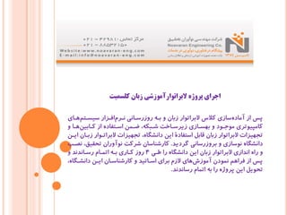 ‫ﮐﻠﺴﻤﯿﺖ‬ ‫زﺑﺎن‬ ‫ﻻﺑﺮاﺗﻮارآﻣﻮزﺷﯽ‬ ‫ﭘﺮوژه‬ ‫اﺟﺮاي‬
‫ﻫـﺎي‬‫ﺳﯿﺴـﺘﻢ‬ ‫اﻓـﺰار‬‫ﻧـﺮم‬ ‫روزرﺳـﺎﻧﯽ‬ ‫ﺑـﻪ‬ ‫و‬ ‫زﺑﺎن‬ ‫ﻻﺑﺮاﺗﻮار‬ ‫ﮐﻼس‬ ‫ﺳﺎزي‬‫آﻣﺎده‬ ‫از‬ ‫ﭘﺲ‬
‫و‬ ‫ﻫـﺎ‬‫ﮐـﺎﺑﯿﻦ‬ ‫از‬ ‫اﺳـﺘﻔﺎده‬ ‫ﺿـﻤﻦ‬ ،‫ﺷـﺒﮑﻪ‬ ‫زﯾﺮﺳـﺎﺧﺖ‬ ‫ﺑﻬﺴـﺎزي‬ ‫و‬ ‫ﻣﻮﺟـﻮد‬ ‫ﮐﺎﻣﭙﯿﻮﺗﺮي‬
‫اﯾـﻦ‬ ‫زﺑـﺎن‬ ‫ﻻﺑﺮاﺗـﻮار‬ ‫ﺗﺠﻬﯿﺰات‬ ،‫داﻧﺸﮕﺎه‬ ‫اﯾﻦ‬ ‫اﺳﺘﻔﺎدة‬ ‫ﻗﺎﺑﻞ‬ ‫زﺑﺎن‬ ‫ﻻﺑﺮاﺗﻮار‬ ‫ﺗﺠﻬﯿﺰات‬
‫ﮔﺮدﯾﺪ‬ ‫ﺑﺮوزرﺳﺎﻧﯽ‬ ‫و‬ ‫ﻧﻮﺳﺎزي‬ ‫داﻧﺸﮕﺎه‬.‫ﻧﺼـﺐ‬ ،‫ﺗﺤﻘﯿﻖ‬ ‫ﻧﻮآوران‬ ‫ﺷﺮﮐﺖ‬ ‫ﮐﺎرﺷﻨﺎﺳﺎن‬
‫ﻃـﯽ‬ ‫را‬ ‫داﻧﺸﮕﺎه‬ ‫اﯾﻦ‬ ‫زﺑﺎن‬ ‫ﻻﺑﺮاﺗﻮار‬ ‫اﻧﺪازي‬ ‫راه‬ ‫و‬4‫و‬ ‫رﺳـﺎﻧﺪﻧﺪ‬ ‫اﺗﻤـﺎم‬ ‫ﺑـﻪ‬ ‫ﮐـﺎري‬ ‫روز‬
،‫داﻧﺸـﮕﺎه‬ ‫اﯾـﻦ‬ ‫ﮐﺎرﺷﻨﺎﺳـﺎن‬ ‫و‬ ‫اﺳـﺎﺗﯿﺪ‬ ‫ﺑﺮاي‬ ‫ﻻزم‬ ‫ﻫﺎي‬‫آﻣﻮزش‬ ‫ﻧﻤﻮدن‬ ‫ﻓﺮاﻫﻢ‬ ‫از‬ ‫ﭘﺲ‬
‫رﺳﺎﻧﺪﻧﺪ‬ ‫اﺗﻤﺎم‬ ‫ﺑﻪ‬ ‫را‬ ‫ﭘﺮوژه‬ ‫اﯾﻦ‬ ‫ﺗﺤﻮﯾﻞ‬.
 