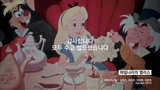 2파일나라의 앨리스
아아아니~팀 - 김정근, 이수현, 양상현, 장준하
AppJam 2015
감사합니다
모두 수고 많으셨습니다
 