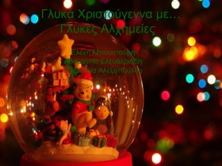 Γλυκά Χριστούγεννα με…
Γλυκές Αλχημείες
Ελένη Μπουντούρη
Αδαμαντία Ελευθεριάδη
Σταματίνα Αλεξοπούλου
 