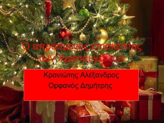 Ο απρόσμενος επισκέπτης
των Χριστουγέννων
Κρανιώτης Αλέξανδρος
Ορφανός Δημήτρης
 