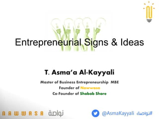 Entrepreneurial Signs & Ideas
T. Asma’a Al-Kayyali
Master of Business Entrepreneurship MBE
Founder of Nawwasa
Co-Founder of Shabab Share
 
