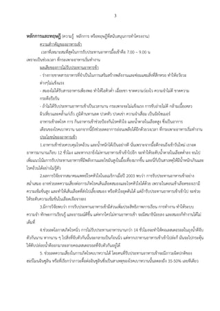 3
หลักการและทฤษฎี (ความรู้ หลักการ หรือทฤษฎีที่สนับสนุนการทาโครงงาน)
ความสาาคัญของอาหารเช้า
เวลาที่เหมาะสมที่สุดในการรับประทานอาหารมื้อเช้าคือ 7.00 – 9.00 น
เพราะเป็นช่วงเวลา ที่กระเพาะอาหารเริ่มทางาน
ผลเสียของการไม่รับประทานอาหารช้า
- ร่างกายขาดสารอาหารที่จาเป็นในการเสริมสร้างพลังงานและซ่อมแซมสิ่งที่สึกหรอ ทาให้อวัยวะ
ต่างๆไม่แข็งแรง
- สมองไม่ได้รับสารอาหารเพียงพอ ทาให้ไอคิวต่า เฉื่อยชา ขาดความว่องไว ความจาไม่ดี ขาดความ
กระตือรือร้น
- ถ้าไม่ได้รับประทานอาหารเช้าเป็นเวลานาน กระเพาะจะไม่แข็งแรง การขับถ่ายไม่ดี กล้ามเนื้อเหลว
ผิวเหี่ยวและคล้าแก่เร็ว ภูมิต้านทานลด ปวดหัว ปวดเข่า ความจาเสื่อม เป็นอัลไซเมอร์
อาหารเช้าลดโรค การ กินอาหารเช้าช่วยป้องกันโรคหัวใจ และน้าตาลในเลือดสูง ซึ่งเป็นอาการ
เตือนของโรคเบาหวาน นอกจากนี้ยังช่วยลดอาการอ่อนเพลียได้อีกด้วยวงเวลา ที่กระเพาะอาหารเริ่มทางาน
ประโยชน์ของอาหารเช้า
1.อาหารเช้าช่วยควบคุมโรคอ้วน และน้าหนักได้เป็นอย่างดี นั่นเพราะจากมื้อดึกจนถึงเช้าวันใหม่ เราอด
อาหารมานานเกือบ 12 ชั่วโมง และหากเรายิ่งไม่ทานอาหารเช้าเข้าไปอีก จะทาให้ระดับน้าตาลในเลือดต่าลง จนไป
เพิ่มแนวโน้มการรับประทานอาหารที่มีพลังงานและไขมันสูงในมื้อเที่ยงมากขึ้น และนี่ก็เป็นสาเหตุให้มีน้าหนักเกินและ
โรคอ้วนได้อย่างไม่รู้ตัว
2.ผลการวิจัยจากสมาคมแพทย์โรคหัวใจในอเมริกาเมื่อปี 2003 พบว่า การรับประทานอาหารเช้าอย่าง
สม่าเสมอ อาจช่วยลดความเสี่ยงต่อการเกิดโรคเส้นเลือดสมองและโรคหัวใจได้ด้วย เพราะในตอนเช้าเลือดของเรามี
ความเข้มข้นสูง และทาให้เส้นเลือดที่ส่งไปเลี้ยงสมอง หรือหัวใจอุดตันได้ แต่ถ้ารับประทานอาหารเช้าเข้าไป จะช่วย
ให้ระดับความเข้มข้นในเลือดเจือจางลง
3.มีการวิจัยพบว่า การรับประทานอาหารเช้ามีส่วนเพิ่มประสิทธิภาพการเรียน การทางาน ทาให้ระบบ
ความจา ทักษะการเรียนรู้ และอารมณ์ดีขึ้น แต่หากใครไม่ทานอาหารเช้า จะมีสมาธิน้อยลง และสมองก็ทางานได้ไม่
เต็มที่
4.ช่วยลดโอกาสเกิดโรคนิ่ว การไม่รับประทานอาหารนานกว่า 14 ชั่วโมงจะทาให้คอเลสเตอรอลในถุงน้าดีจับ
ตัวกันนาน หากนาน ๆ ไปสิ่งที่จับตัวกันนั้นจะกลายเป็นก้อนนิ่ว แต่หากเราทานอาหารเช้าเข้าไปล่ะก็ มันจะไปกระตุ้น
ให้ตับปล่อยน้าดีออกมาละลายคอเลสเตอรอลที่จับตัวกันอยู่ได้
5. ช่วยลดความเสี่ยงในการเกิดโรคเบาหวานได้ โดยคนที่รับประทานอาหารเช้าจะมีภาวะผิดปกติของ
ฮอร์โมนอินซูลิน หรือที่เรียกว่าภาวะดื้อต่ออินซูลินซึ่งเป็นสาเหตุของโรคเบาหวานนั้นลดลงถึง 35-50% เลยทีเดียว
 