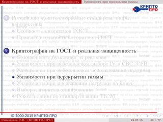 © 2000-2015 КРИПТО-ПРО
Криптография на ГОСТ и реальная защищенность Уязвимости при перекрытии гаммы
1 Российские криптоалгоритмы: стандарты, мифы,
перспективы
Стойкость алгоритмов ГОСТ
Производительность алгоритмов ГОСТ
2 Криптография на ГОСТ и реальная защищенность
Безопасность
”
бумажная“ и реальная
Уязвимости при небезопасном выборе IV в CBC, CFB
Уязвимости при небезопасном использовании паддинга
Уязвимости при перекрытии гаммы
Уязвимости при превышении нагрузки на ключ
Выбор алгоритма хэширования
Рекомендации по стандартизации ТК 26
Смышляев С.В. (КРИПТО-ПРО) 24.07.15 46 / 77
 
