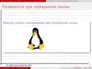 © 2000-2015 КРИПТО-ПРО
Криптография на ГОСТ и реальная защищенность Уязвимости при перекрытии гаммы
Уязвимости при перекрытии гаммы
Пример: режим гаммирования при перекрытии гаммы
Смышляев С.В. (КРИПТО-ПРО) 24.07.15 51 / 77
 