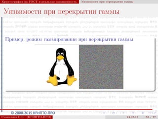 © 2000-2015 КРИПТО-ПРО
Криптография на ГОСТ и реальная защищенность Уязвимости при перекрытии гаммы
Уязвимости при перекрытии гаммы
Пример: режим гаммирования при перекрытии гаммы
Смышляев С.В. (КРИПТО-ПРО) 24.07.15 52 / 77
 