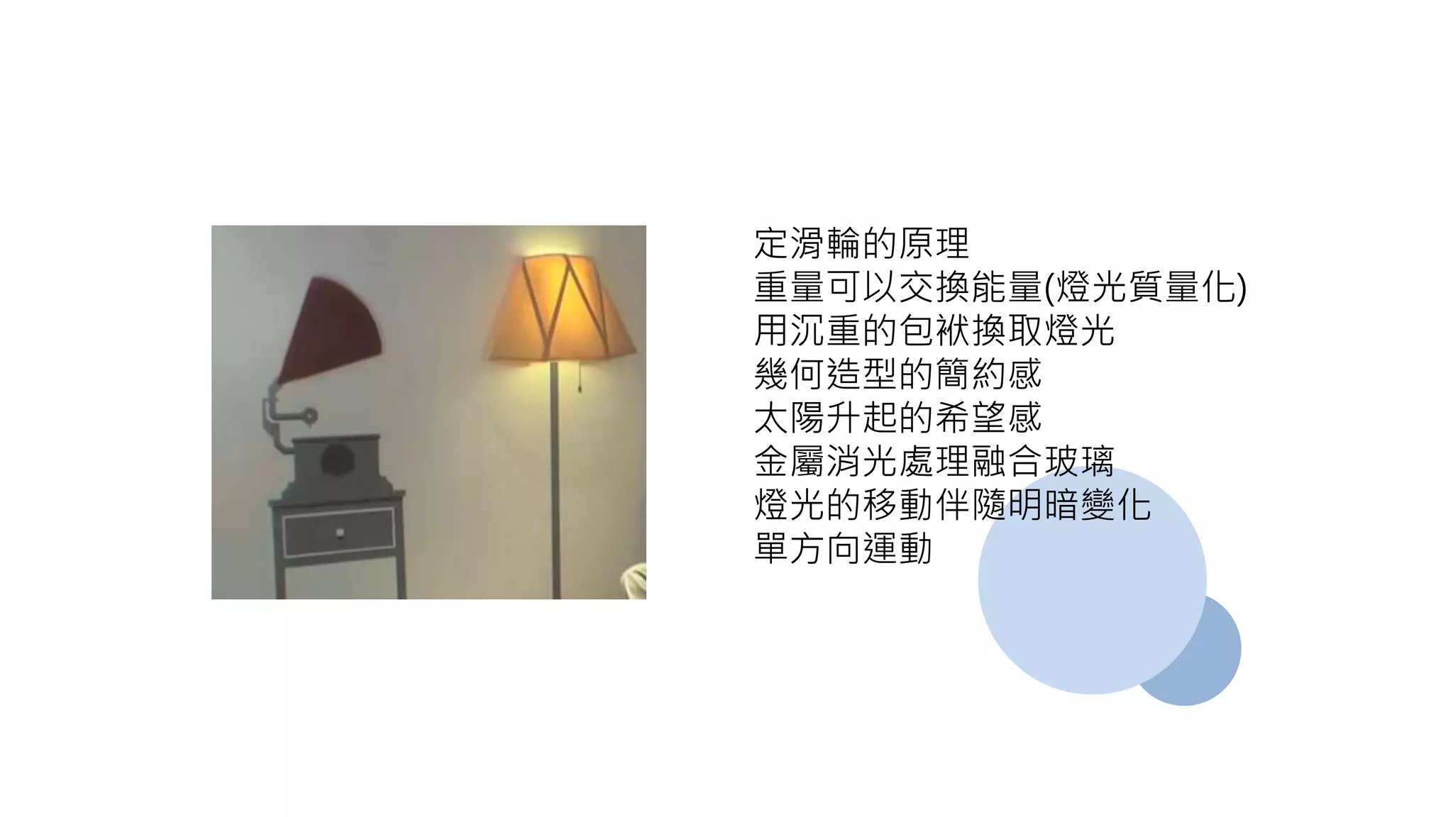 定滑輪的原理
重量可以交換能量(燈光質量化)
用沉重的包袱換取燈光
幾何造型的簡約感
太陽升起的希望感
金屬消光處理融合玻璃
燈光的移動伴隨明暗變化
單方向運動
 