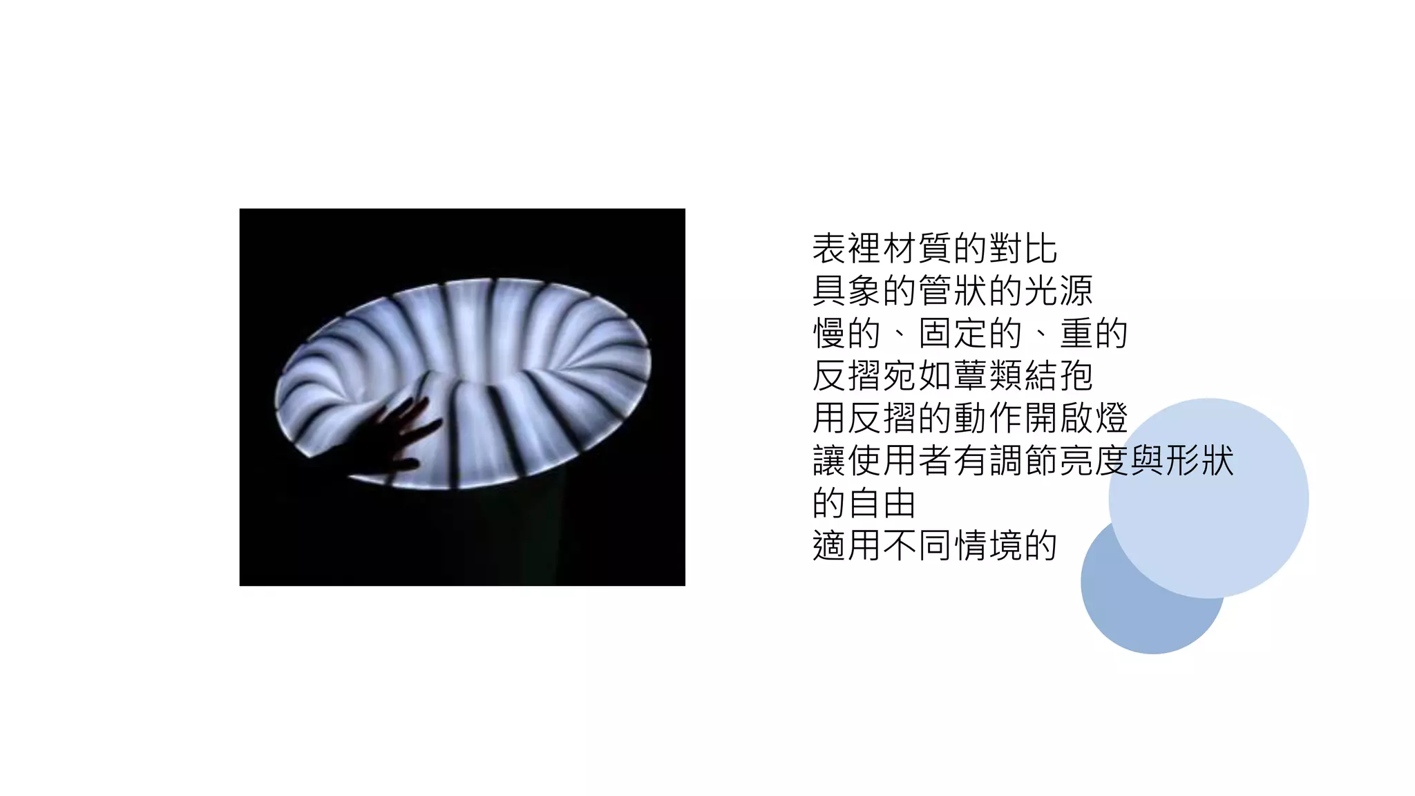 表裡材質的對比
具象的管狀的光源
慢的、固定的、重的
反摺宛如蕈類結孢
用反摺的動作開啟燈
讓使用者有調節亮度與形狀
的自由
適用不同情境的
 