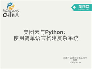 美团云与Python：
使⽤用简单语⾔言构建复杂系统
美团⺴⽹网 云计算研发⼯工程师

陈博

2015-09-19
 