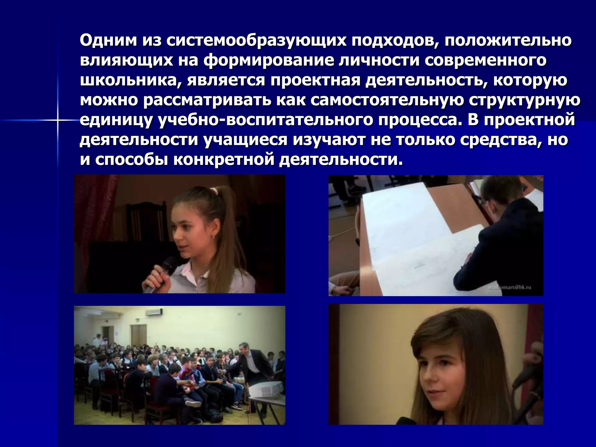 Одним из системообразующих подходов, положительно
влияющих на формирование личности современного
школьника, является проектная деятельность, которую
можно рассматривать как самостоятельную структурную
единицу учебно-воспитательного процесса. В проектной
деятельности учащиеся изучают не только средства, но
и способы конкретной деятельности.
 