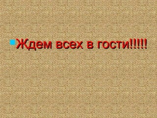 Ждем всех в гости!!!!!Ждем всех в гости!!!!!
 