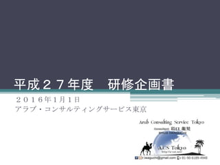 平成２７年度 研修企画書
２０１６年１月１日
アラブ・コンサルティングサービス東京
 