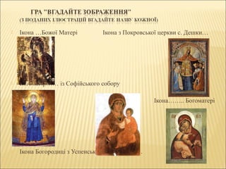  Ікона …Божої Матері Ікона з Покровської церкви с. Дешки…
 Богоматір…… із Софійського собору

 Ікона…….. Богоматері
 Ікона Богородиці з Успенської церкви в……..
 