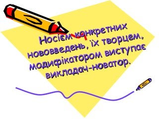 Носієм конкретних
Носієм конкретних
нововведень, їх творцем,
нововведень, їх творцем,
модифікатором виступає
модифікатором...