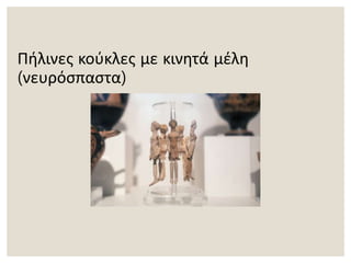 Πήλινες κούκλες με κινητά μέλη
(νευρόσπαστα)
 