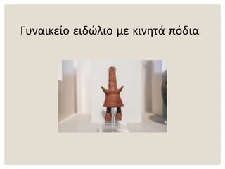 Γυναικείο ειδώλιο με κινητά πόδια
 