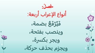 •ٌ‫ل‬‫فص‬:
‫أربعة‬ ‫الإعراب‬ ‫أنواع‬:
،‫بضمة‬ ُ‫ع‬َ‫ف‬ْ‫ر‬ُ‫ي‬َ‫ف‬
‫وينصب‬،‫بفتحة‬
‫ويجر‬،‫بكسرة‬
‫ويجزم‬،‫حركة‬ ‫بحذف‬
 