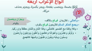 ‫أربعة‬ ‫الإعراب‬ ‫أنواع‬
،‫بكسرة‬ ‫ويجر‬ ،‫بفتحة‬ ‫وينصب‬ ،‫بضمة‬ ُ‫ع‬َ‫ف‬ْ‫ر‬ُ‫ي‬‫بحذف‬ ‫ويجزم‬
‫حركة‬،
•‫والمثنى‬:‫كالزيدان‬‫فيرفع‬،‫باأللف‬
•َ‫م‬ِ‫ل‬‫السا‬ ‫المذكر‬ َ‫ع‬‫وجم‬َ‫كالزيدون‬‫فيرفع‬،‫بالواو‬
•‫وكال‬‫وإن‬ ً‫ا‬‫مطلق‬ ‫واثنتان‬ ‫اثنان‬ ‫وكذا‬ ،‫كالمثنى‬ ‫الضمير‬ ‫مع‬ ‫وكلتا‬‫ا‬َ‫ب‬ِ‫ك‬ُ‫ر‬.
•ِ‫ب‬‫ووا‬ َ‫ون‬ُ‫ل‬ْ‫ه‬َ‫أ‬‫و‬ َ‫مون‬َ‫ل‬‫وعا‬ ‫ه‬ُ‫ت‬‫وأخوا‬ ‫ون‬ُ‫ر‬ْ‫ش‬ِ‫ع‬‫و‬ ‫و‬ُ‫ل‬ ْ‫و‬ُ‫وأ‬َ‫ون‬ُ‫ض‬َ‫ر‬َ‫أ‬‫و‬ َ‫لون‬
‫ك‬ ُ‫ه‬ُ‫ه‬ْ‫ب‬ِ‫ش‬‫و‬ َ‫ون‬ُّ‫ي‬‫ـ‬ِ‫ل‬ِ‫ع‬‫و‬ َ‫ون‬ُ‫ن‬َ‫ب‬‫و‬ ‫ُه‬‫ب‬‫وبا‬ َ‫ون‬ُ‫ن‬ِ‫س‬‫و‬ِ‫الجمع‬.
‫إال‬:
‫وين‬ ِ‫ان‬َّ‫ر‬َ‫ج‬ُ‫ي‬‫و‬‫صبان‬
‫بالياء‬.
 