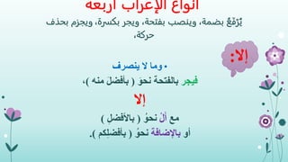 ‫الإعراب‬ ‫أنواع‬‫أربعة‬
ُ‫ع‬َ‫ف‬ْ‫ر‬ُ‫ي‬،‫بضمة‬‫وينصب‬،‫بفتحة‬،‫بكسرة‬ ‫ويجر‬‫ويجزم‬‫بحذف‬
،‫حركة‬
•‫ينصرف‬ ‫ال‬ ‫وما‬
‫فيجر‬َ‫نحو‬ ‫بالفتحة‬(‫منه‬ َ‫ل‬‫بأفض‬)،
‫إال‬
‫مع‬ْ‫ل‬َ‫أ‬ُ‫نحو‬(ِ‫ل‬‫باألفض‬)
‫أو‬‫باإلضافة‬ُ‫نحو‬(‫كم‬ِ‫ل‬‫بأفض‬.)
‫إال‬:
 