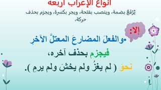 ‫الإعراب‬ ‫أنواع‬‫أربعة‬
ُ‫ع‬َ‫ف‬ْ‫ر‬ُ‫ي‬،‫بضمة‬‫وينصب‬،‫بفتحة‬،‫بكسرة‬ ‫ويجر‬‫ويجزم‬‫بحذف‬
،‫حركة‬
•‫اآلخ‬ َّ‫ل‬‫المعت‬ َ‫ع‬‫المضار‬ َ‫ل‬‫والفع‬ِ‫ر‬
‫فيجزم‬،‫آخره‬ ‫بحذف‬
َ‫نحو‬(‫ير‬ ‫ولم‬ َ‫يخش‬ ‫ولم‬ ُ‫يغز‬ ‫لم‬ِ‫م‬.)
‫إال‬:
 