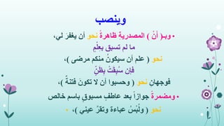 ‫وينصب‬
•‫وبـ‬(ْ‫ن‬َ‫أ‬)ً‫ة‬‫ظاهر‬ ِ‫ة‬‫المصدري‬‫نحو‬،‫لي‬ َ‫يغفر‬ ‫أن‬
‫تسبق‬ ‫لم‬ ‫ما‬ٍ‫م‬ْ‫ل‬ِ‫ع‬‫ب‬
‫نحو‬(‫مرضى‬ ‫منكم‬ ُ‫سيكون‬ ‫أن‬ ‫علم‬)،
‫فإن‬ٍ‫ن‬َ‫ظ‬ِ‫ب‬ ْ‫ت‬َ‫ق‬ِ‫ب‬ُ‫س‬
ِ‫فوجهان‬‫نحو‬(ٌ‫فتنة‬ َ‫تكون‬ ‫ال‬ ‫أن‬ ‫وحسبوا‬)،
•ً‫ة‬‫ومضمر‬‫باسم‬ ٍ‫مسبوق‬ ٍ‫عاطف‬ ‫بعد‬ ً‫ا‬‫جواز‬‫خالص‬
• ‫نحو‬(‫عيني‬ َّ‫وتقر‬ ‫عباءة‬ ُ‫س‬ْ‫ب‬ُ‫ل‬‫و‬)،
 