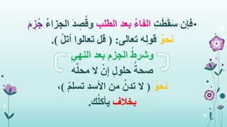 •ِ‫ت‬َ‫ط‬َ‫ق‬َ‫س‬ ‫فإن‬‫الطلب‬ ‫بعد‬ ُ‫ء‬‫الفا‬ِ‫ص‬ُ‫وق‬ُ‫ء‬‫الجزا‬ َ‫د‬َ‫م‬ ِ‫ز‬ُ‫ج‬
ُ‫نحو‬‫تعالى‬ ‫ه‬ِ‫ل‬‫قو‬( :ُ‫ل‬‫أت‬ ‫تعالوا‬ ‫قل‬.)
ُ‫وشرط‬ِ‫النهي‬ ‫بعد‬ ‫الجزم‬
ُ‫صحة‬‫ه‬َّ‫محل‬ ‫ال‬ ْ‫ن‬ِ‫إ‬ ِ‫ل‬‫حلو‬
ُ‫نحو‬(ْ‫م‬‫تسل‬ ‫األسد‬ ‫من‬ ُ‫تدن‬ ‫ال‬)،
‫بخالف‬‫ك‬ُ‫ل‬‫يأك‬.
 