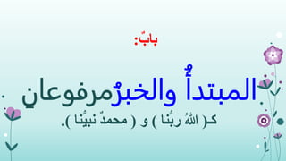 ٌ‫باب‬:
ُ‫المبتدأ‬ُ‫والخبر‬‫مرف‬ِ‫وعان‬
‫كـ‬(‫نا‬ُّ‫ب‬‫ر‬ ُ‫هللا‬)‫و‬(‫نا‬ُّ‫ي‬‫نب‬ ٌ‫د‬‫محم‬.)
 