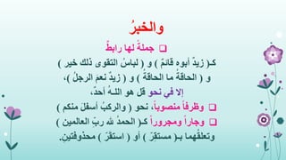 ُ‫والخبر‬
ً‫جملة‬ٌ‫رابط‬ ‫لها‬
‫كـ‬(ٌ‫م‬‫قائ‬ ‫أبوه‬ ٌ‫د‬‫زي‬)‫و‬(‫خير‬ ‫ذلك‬ ‫التقوى‬ ُ‫لباس‬)
‫و‬(ُ‫الحاقة‬ ‫ما‬ ُ‫الحاقة‬)‫و‬(ُ‫ل‬‫الرج‬ َ‫م‬‫نع‬ ٌ‫د‬‫زي‬)،
‫إال‬‫نحو‬ ‫في‬،ٌ‫د‬‫أح‬ ُ‫ه‬‫اللـ‬ ‫هو‬ ‫قل‬
ً‫ا‬‫وظرف‬ً‫ا‬‫منصوب‬‫نحو‬ ،(‫منكم‬ َ‫ل‬‫أسف‬ ُ‫والركب‬)
ً‫ا‬‫وجار‬ً‫ا‬‫ومجرور‬‫كـ‬(‫العالمين‬ ِ‫رب‬ ‫هلل‬ ُ‫د‬‫الحم‬)
‫هما‬ُ‫ق‬‫وتعل‬‫بـ‬(‫ر‬ِ‫ق‬‫مست‬)‫أو‬(‫ر‬َ‫ق‬‫است‬)ِ‫محذوفتين‬.
 