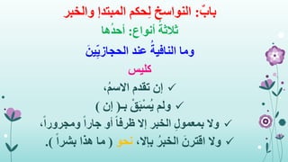 ٌ‫باب‬:‫حكم‬ِ‫ل‬ ‫النواسخ‬‫المبتدإ‬‫والخبر‬
‫أنواع‬ ُ‫ثالثة‬:‫ها‬ُ‫د‬‫أح‬
َ‫ين‬ِ‫الحجازي‬ ‫عند‬ ُ‫النافية‬ ‫وما‬
‫كليس‬
‫إن‬،ُ‫م‬‫االس‬ ‫تقدم‬
‫ولم‬‫بـ‬ ْ‫ق‬َ‫ب‬ْ‫س‬ُ‫ي‬(‫إن‬)
‫وال‬،ً‫ا‬‫ومجرور‬ ً‫ا‬‫جار‬ ‫أو‬ ً‫ا‬‫ظرف‬ ‫إال‬ ‫الخبر‬ ِ‫ل‬‫بمعمو‬
‫وال‬ُ‫الخبر‬ َ‫اقترن‬‫بإال‬،‫نحو‬(ً‫ا‬‫بشر‬ ‫هذا‬ ‫ما‬.)
 