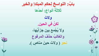 ٌ‫باب‬:‫حكم‬ِ‫ل‬ ‫النواسخ‬‫المبتدإ‬‫والخبر‬
‫أنواع‬ ُ‫ثالثة‬:‫ها‬ُ‫د‬‫أح‬
َ‫والت‬
ْ‫لكن‬‫الح‬ ‫في‬‫ي‬‫ن‬.
‫وال‬،‫ها‬ْ‫ي‬َ‫أ‬‫جز‬ ‫بين‬ ‫مع‬ْ‫ُج‬‫ي‬
ُ‫والغالب‬‫المرفوع‬ ُ‫حذف‬
‫نحو‬(ٍ‫مناص‬ َ‫حين‬ َ‫والت‬.)
 