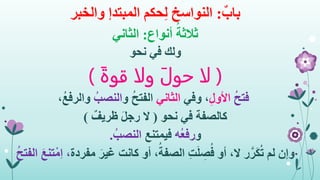 ٌ‫باب‬:‫حكم‬ِ‫ل‬ ‫النواسخ‬‫المبتدإ‬‫والخبر‬
ُ‫ثالثة‬‫أنواع‬:‫الثاني‬
‫نحو‬ ‫في‬ ‫ولك‬
(َ‫ة‬‫قو‬ ‫ولا‬ َ‫ل‬‫حو‬ ‫لا‬)
ُ‫ح‬‫فت‬ِ‫ل‬‫األو‬‫وفي‬ ،‫الثاني‬‫و‬ ُ‫ح‬‫الفت‬ُ‫النصب‬،ُ‫ع‬‫والرف‬
‫كالصفة‬‫نحو‬ ‫في‬(ٌ‫ظريف‬ َ‫ل‬‫رج‬ ‫ال‬)
‫و‬‫ُه‬‫ع‬‫رف‬‫فيمتنع‬ُ‫النصب‬.
‫وإن‬َ‫غير‬ ‫كانت‬ ‫أو‬ ،ُ‫الصفة‬ ِ‫ت‬َ‫ل‬ ِ‫ص‬ُ‫ف‬ ‫أو‬ ،‫ال‬ ‫ر‬َّ‫ر‬َ‫ك‬ُ‫ت‬ ‫لم‬‫مفردة‬ُ‫ح‬‫الفت‬ َ‫ع‬‫تن‬ْ‫ِم‬‫ا‬ ،
 