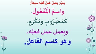 ٌ‫باب‬:ٌ‫سبعة‬ ‫ه‬ِ‫ل‬‫فع‬ َ‫ل‬َ‫م‬َ‫ع‬ ُ‫ل‬‫يعم‬:
‫ل‬‫و‬ُ‫ع‬
‫م‬
‫ف‬
َ ‫م‬
‫اْل‬ ُ‫واسم‬،
ٍ‫ب‬‫و‬ُ‫ر‬‫م‬‫ض‬ َ‫كم‬ٍ‫م‬َ‫ر‬
‫م‬
‫ك‬ ُ‫وم‬.
‫ويعمل‬،‫ه‬ِ‫فعل‬‫عمل‬
‫وهو‬‫الفاعل‬ ‫كاسم‬.
 