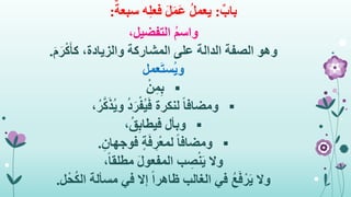 ٌ‫باب‬:ٌ‫سبعة‬ ‫ه‬ِ‫ل‬‫فع‬ َ‫ل‬َ‫م‬َ‫ع‬ ُ‫ل‬‫يعم‬:
،‫التفضيل‬ ُ‫م‬‫واس‬
‫وهو‬،‫والزيادة‬ ‫المشاركة‬ ‫على‬ ‫الدالة‬ ‫الصفة‬َ‫م‬َ‫ر‬ْ‫ك‬َ‫أ‬‫ك‬.
‫عمل‬َ‫ت‬‫ُس‬‫ي‬‫و‬
ْ‫ن‬ِ‫م‬ِ‫ب‬
ً‫ا‬‫ومضاف‬،ُ‫ر‬َّ‫ك‬َ‫ذ‬ُ‫ي‬‫و‬ ُ‫د‬َ‫ر‬ْ‫ُف‬‫ي‬َ‫ف‬ ‫لنكرة‬
‫وبأل‬،ُ‫ق‬ِ‫ب‬‫فيطا‬
ِ‫فوجهان‬ ٍ‫ة‬َ‫ف‬ ِ‫ر‬ْ‫ع‬‫لم‬ ً‫ا‬‫ومضاف‬.
،ً‫ا‬‫مطلق‬ َ‫ل‬‫المفعو‬ ‫ب‬ ِ‫ص‬ْ‫ن‬َ‫ي‬ ‫وال‬
‫ل‬ْ‫ح‬ُ‫ك‬‫ال‬ ‫مسألة‬ ‫في‬ ‫إال‬ ً‫ا‬‫ظاهر‬ ‫الغالب‬ ‫في‬ ُ‫ع‬َ‫ف‬ْ‫ر‬َ‫ي‬ ‫وال‬.
 