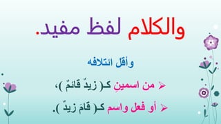 ‫والكلام‬‫مفي‬ ‫لفظ‬‫د‬.
‫وأقل‬‫ائتالفه‬
‫من‬ِ‫اسمين‬‫كـ‬(ٌ‫م‬‫قائ‬ ٌ‫د‬‫زي‬)،
‫أو‬‫واسم‬ ‫فعل‬‫كـ‬(ٌ‫د‬‫زي‬ َ‫م‬‫قا‬.)
 