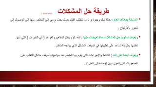 ‫المشكالت‬ ‫حل‬ ‫طريقة‬(، ‫الخليفة‬2010)
•‫العام‬ ‫بمعناها‬ ‫المشكلة‬:‫منها‬ ‫التخلص‬ ‫إلى‬ ‫يرمي‬ ‫بحث‬ ‫بعمل‬ ‫القيام‬ ‫تتطلب‬ ‫تردد‬ ‫و‬ ‫وحيرة‬ ‫شك‬ ‫حالة‬‫ا‬ ‫إلى‬‫إلى‬ ‫لوصول‬
‫باالرتياح‬ ‫شعور‬.
•‫و‬‫منها‬ ‫تعريفات‬ ‫عدة‬ ‫المشكالت‬ ‫حل‬ ‫أسلوب‬ ‫ف‬ّ‫ر‬َ‫ع‬ُ‫ي‬:‫والقواعد‬ ‫المفاهيم‬ ‫ينظم‬ ‫سلوم‬ ‫إنه‬(‫الخبرات‬ ‫أي‬)‫ا‬‫سبق‬ ‫لتي‬
‫المت‬ ‫يواجه‬ ‫الذي‬ ‫المشكل‬ ‫الموقف‬ ‫في‬ ‫تطبيقها‬ ‫على‬ ‫تساعد‬ ‫بطريقة‬ ‫تعلمها‬‫علم‬.
•‫أنه‬ ‫على‬ ً‫ا‬‫أيض‬ ‫ف‬ّ‫ر‬َ‫ع‬ُ‫ي‬‫و‬(‫ل‬ ‫مشكل‬ ‫لموقف‬ ‫مواجهته‬ ‫عند‬ ‫المتعلم‬ ‫بها‬ ‫يقوم‬ ‫التي‬ ‫واإلجراءات‬ ‫النشاط‬‫لت‬‫على‬ ‫غلب‬
‫الحل‬ ‫إلى‬ ‫توصله‬ ‫دون‬ ‫تحول‬ ‫التي‬ ‫الصعوبات‬. )
 