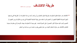 ‫االكتشاف‬ ‫طريقة‬(‫وآخرون‬ ‫علي‬( )،‫مسلم‬2008)
•‫يذهب‬ ‫أن‬ ‫من‬ ‫المتعلم‬ ‫تمكن‬ ‫بطريقة‬ ‫المعلومات‬ ‫تنظيم‬ ‫عملية‬ ‫هو‬ ‫االكتشاف‬‫ي‬ ‫التي‬ ‫الطريقة‬ ‫أو‬ ‫المعلومات‬ ‫هذه‬ ‫من‬ ‫أبعد‬‫فيها‬ ‫تم‬
‫نهاية‬ ‫حتى‬ ‫تعلمه‬ ‫المراد‬ ‫التعميم‬ ‫أو‬ ‫للمفهوم‬ ‫اللفظية‬ ‫الصياغة‬ ‫تأجيل‬‫ت‬ ‫خاللها‬ ‫من‬ ‫يتم‬ ‫التي‬ ‫التعليمية‬ ‫المتابعة‬‫أو‬ ‫المفهوم‬ ‫دريس‬
‫بنفسه‬ ‫المعرفة‬ ‫على‬ ‫للحصول‬ ‫الفرد‬ ‫محاولة‬ ‫فيه‬ ‫ما‬ ‫وأهم‬ ‫التعميم‬.‫مع‬ ‫إلى‬ ‫التوصل‬ ‫بهدف‬ ‫المعلومات‬ ‫لنا‬ ‫يعيد‬ ‫فهو‬‫جديدة‬ ‫لومات‬
‫به‬ ‫يقوم‬ ‫تعليمي‬ ‫عمل‬ ‫من‬ ‫النتهاء‬ ‫المتعلم‬ ‫سلوك‬ ‫هو‬ ‫باالكتشاف‬ ‫فالتعلم‬‫المعلم‬ ‫من‬ ‫مساعدة‬ ‫دون‬ ‫بنفسه‬.
 