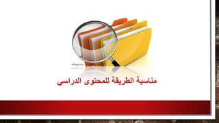 ‫الدراسي‬ ‫للمحتوى‬ ‫الطريقة‬ ‫مناسبة‬
 