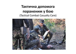 Тактична допомога
пораненим у бою
(Tactical Combat Casualty Care)
 