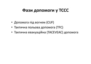 Фази допомоги у ТССС
• Допомога під вогнем (CUF)
• Тактична польова допомога (TFC)
• Тактична евакуаційна (TACEVEAC) допомога
 