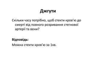 Джгути
Скільки часу потрібно, щоб стекти кров’ю до
смерті від повного розривання стегнової
артерії та вени?
Відповідь:
Можна стекти кров’ю за 1хв.
 