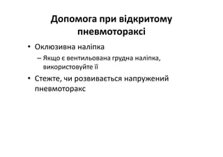 Допомога при відкритому
пневмотораксі
• Оклюзивна наліпка
– Якщо є вентильована грудна наліпка,
використовуйте її
• Стежте, чи розвивається напружений
пневмоторакс
 