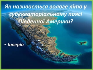 Як називається вологе літо у
субекваторіальному поясі
Південної Америки?
• Інверіо
 
