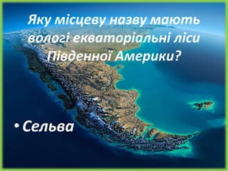 Яку місцеву назву мають
вологі екваторіальні ліси
Південної Америки?
•Сельва
 