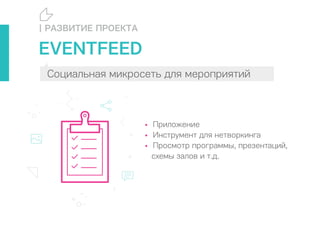 Агентство цифровых коммуникаций
EVENTFEED
Социальная микросеть для мероприятий
• Приложение
• Инструмент для нетворкинга
• Просмотр программы, презентаций,
схемы залов и т.д.
| РАЗВИТИЕ ПРОЕКТА
Социальная микросеть для мероприятий
 