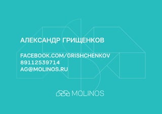 АЛЕКСАНДР ГРИЩЕНКОВ
FACEBOOK.COM/GRISHCHENKOV
89112539714
AG@MOLINOS.RU
 