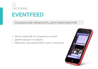 | ИСТОРИЯ
EVENTFEED
Социальная микросеть для мероприятий
• Лента новостей из социальных сетей
• Демонстрация на экране
• Общение пользователей в чате и локально
 